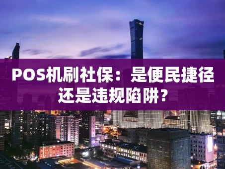 重庆POS机刷社保：是便民捷径还是违规陷阱？