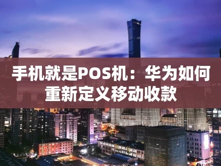 重庆手机就是POS机：华为如何重新定义移动收款