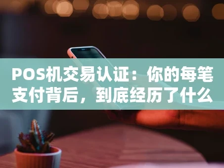 重庆POS机交易认证：你的每笔支付背后，到底经历了什么？