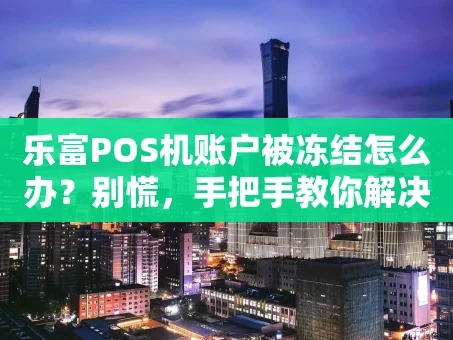 重庆乐富POS机账户被冻结怎么办？别慌，手把手教你解决！