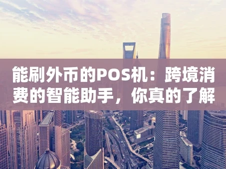 重庆能刷外币的POS机：跨境消费的智能助手，你真的了解吗？