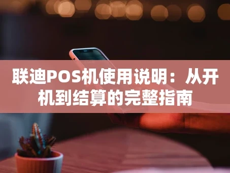重庆联迪POS机使用说明：从开机到结算的完整指南