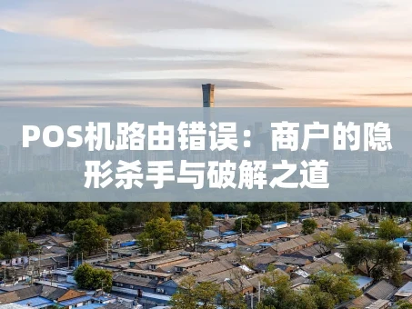 重庆POS机路由错误：商户的隐形杀手与破解之道