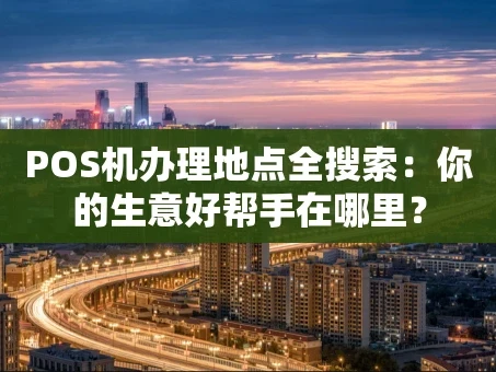重庆POS机办理地点全搜索：你的生意好帮手在哪里？
