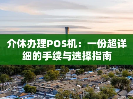 重庆介休办理POS机：一份超详细的手续与选择指南