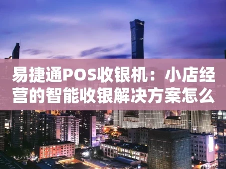 重庆易捷通POS收银机：小店经营的智能收银解决方案怎么样？