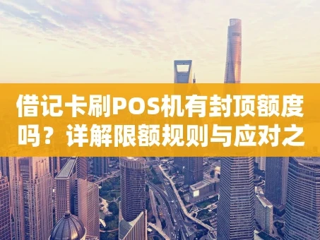 重庆借记卡刷POS机有封顶额度吗？详解限额规则与应对之道