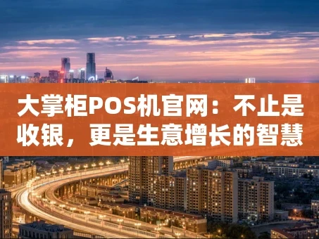 重庆大掌柜POS机官网：不止是收银，更是生意增长的智慧引擎