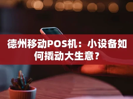 重庆德州移动POS机：小设备如何撬动大生意？