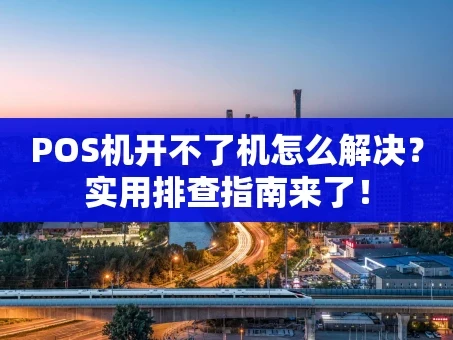 重庆POS机开不了机怎么解决？实用排查指南来了！