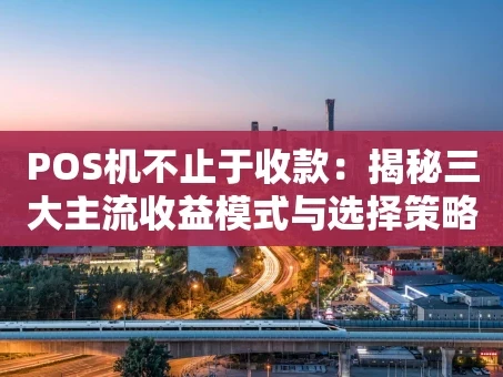 重庆POS机不止于收款：揭秘三大主流收益模式与选择策略