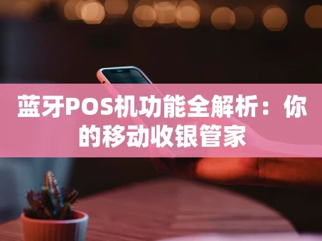 重庆蓝牙POS机功能全解析：你的移动收银管家
