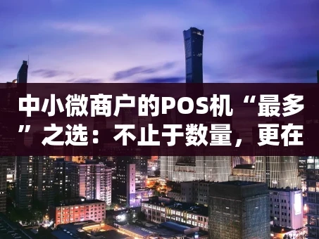 重庆中小微商户的POS机“最多”之选：不止于数量，更在于适配