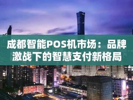 重庆成都智能POS机市场：品牌激战下的智慧支付新格局