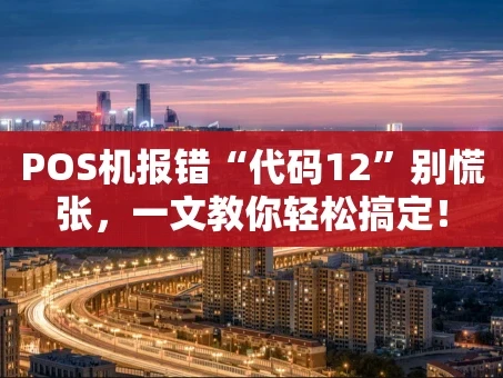 重庆POS机报错“代码12”别慌张，一文教你轻松搞定！
