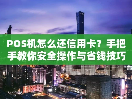 重庆POS机怎么还信用卡？手把手教你安全操作与省钱技巧