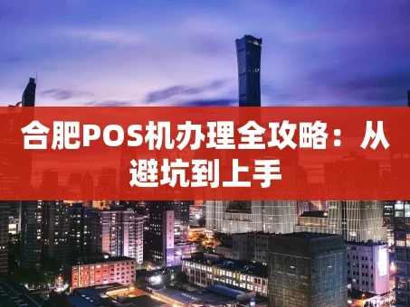 重庆合肥POS机办理全攻略：从避坑到上手