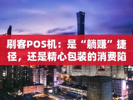重庆刷客POS机：是“躺赚”捷径，还是精心包装的消费陷阱？