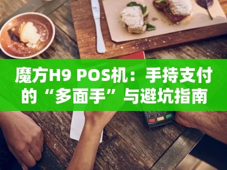 重庆魔方H9 POS机：手持支付的“多面手”与避坑指南