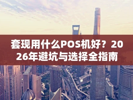 重庆套现用什么POS机好？2026年避坑与选择全指南