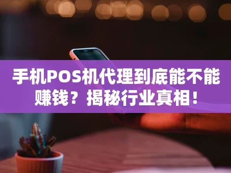 重庆手机POS机代理到底能不能赚钱？揭秘行业真相！