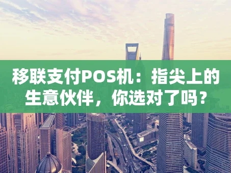 重庆移联支付POS机：指尖上的生意伙伴，你选对了吗？