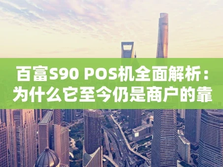 重庆百富S90 POS机全面解析：为什么它至今仍是商户的靠谱选择？