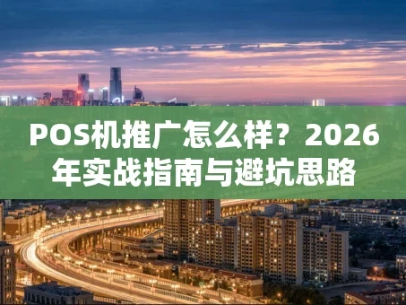 重庆POS机推广怎么样？2026年实战指南与避坑思路