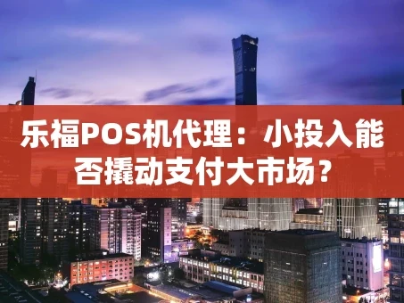 重庆乐福POS机代理：小投入能否撬动支付大市场？
