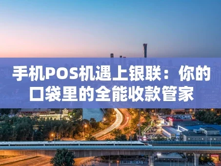 重庆手机POS机遇上银联：你的口袋里的全能收款管家