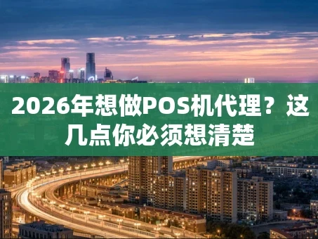 重庆2026年想做POS机代理？这几点你必须想清楚