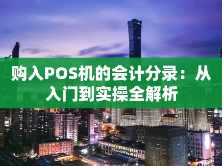 重庆购入POS机的会计分录：从入门到实操全解析
