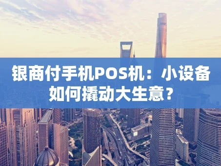重庆银商付手机POS机：小设备如何撬动大生意？