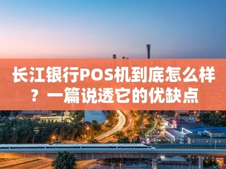 重庆长江银行POS机到底怎么样？一篇说透它的优缺点