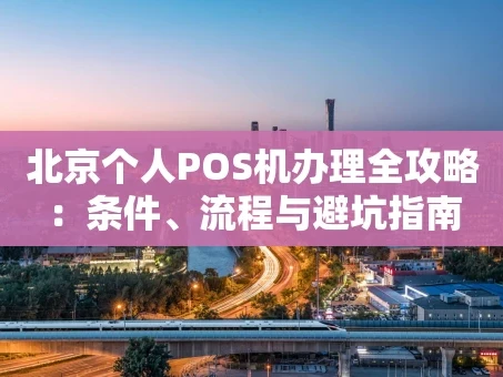 重庆北京个人POS机办理全攻略：条件、流程与避坑指南
