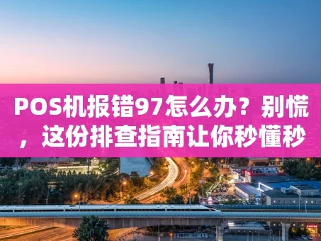 重庆POS机报错97怎么办？别慌，这份排查指南让你秒懂秒解决