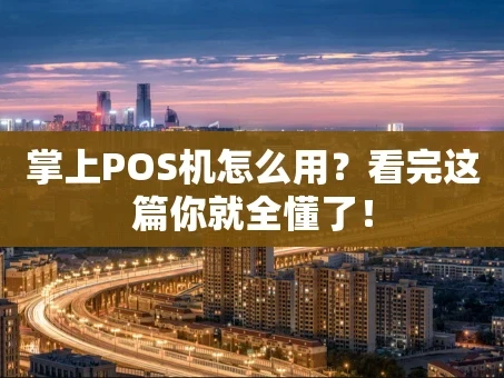 重庆掌上POS机怎么用？看完这篇你就全懂了！