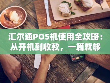 重庆汇尔通POS机使用全攻略：从开机到收款，一篇就够