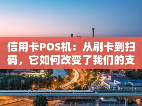 重庆信用卡POS机：从刷卡到扫码，它如何改变了我们的支付生活？