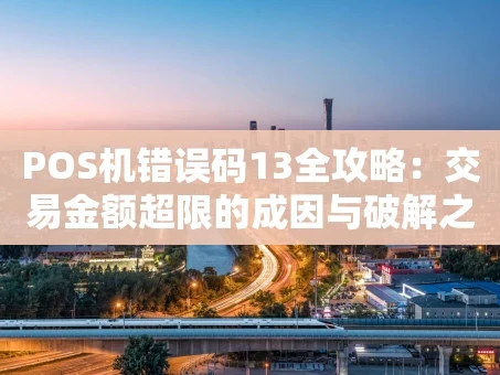 重庆POS机错误码13全攻略：交易金额超限的成因与破解之道