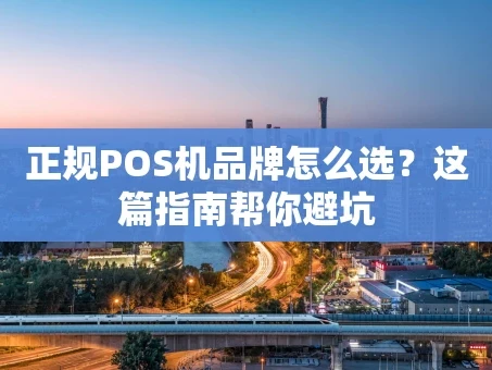 重庆正规POS机品牌怎么选？这篇指南帮你避坑