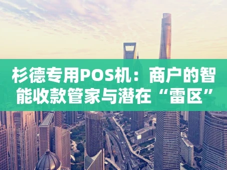 重庆杉德专用POS机：商户的智能收款管家与潜在“雷区”