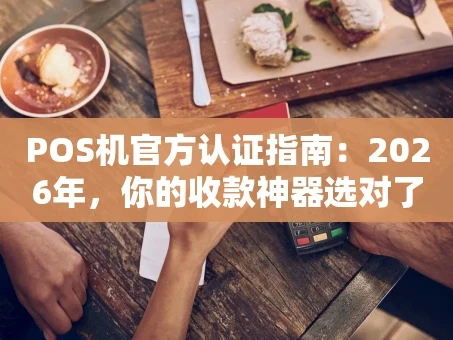 重庆POS机官方认证指南：2026年，你的收款神器选对了吗？