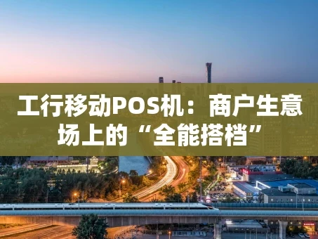 重庆工行移动POS机：商户生意场上的“全能搭档”