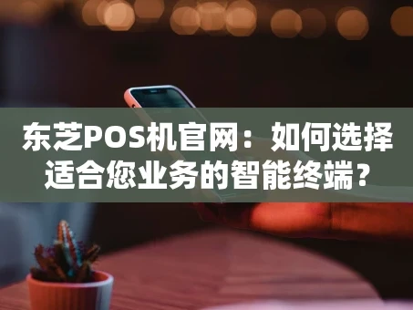 重庆东芝POS机官网：如何选择适合您业务的智能终端？