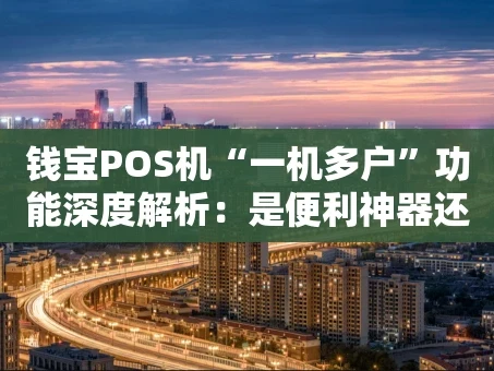重庆钱宝POS机“一机多户”功能深度解析：是便利神器还是风险陷阱？