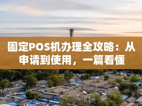 重庆固定POS机办理全攻略：从申请到使用，一篇看懂