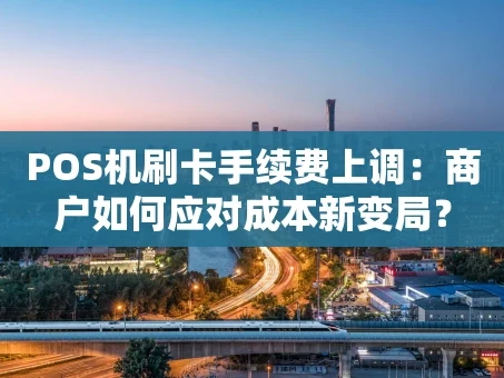 重庆POS机刷卡手续费上调：商户如何应对成本新变局？