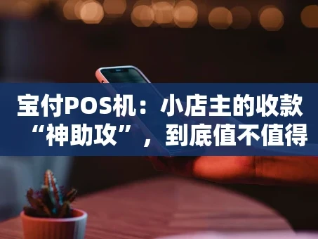 重庆宝付POS机：小店主的收款“神助攻”，到底值不值得选？