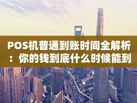 重庆POS机普通到账时间全解析：你的钱到底什么时候能到账？